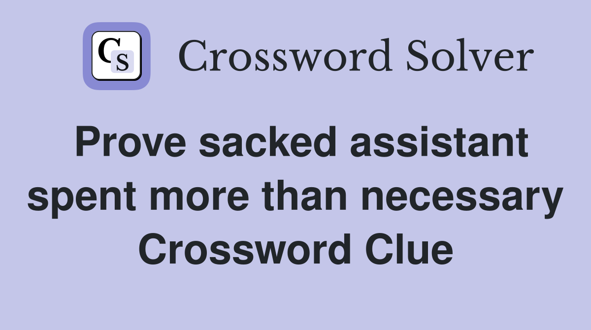 Prove sacked assistant spent more than necessary Crossword Clue