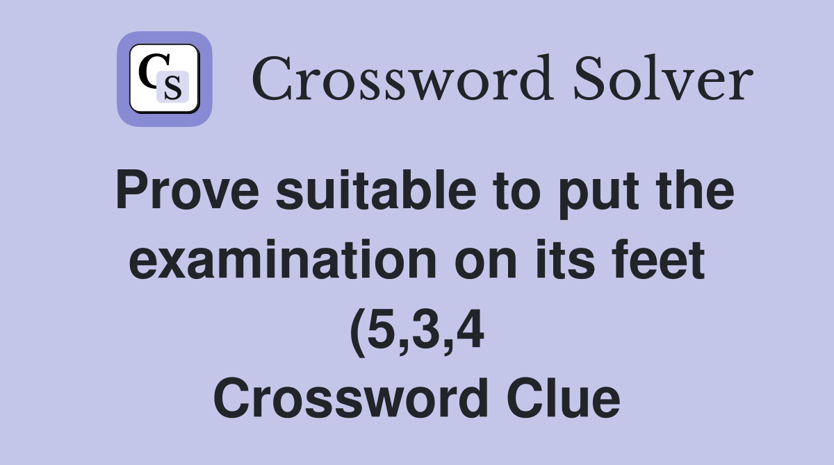 Prove suitable to put the examination on its feet (5 3 4) Crossword Prove suitable to put the examination on its feet (5 3 4) Crossword