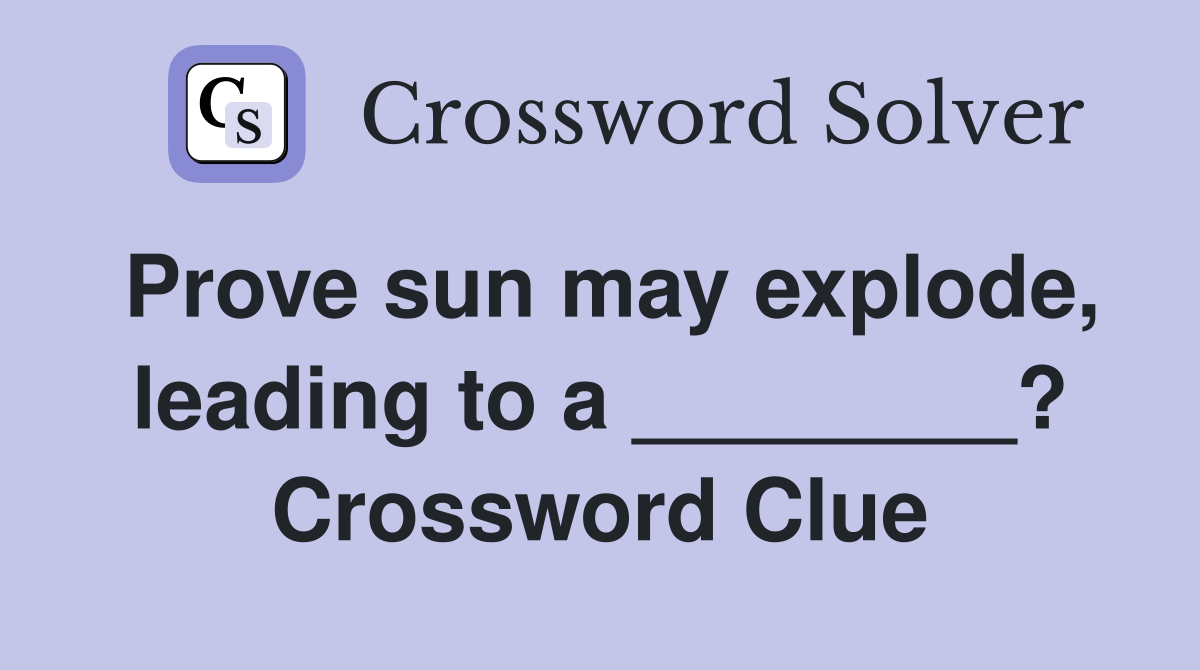 Prove sun may explode, leading to a ________? Crossword Clue