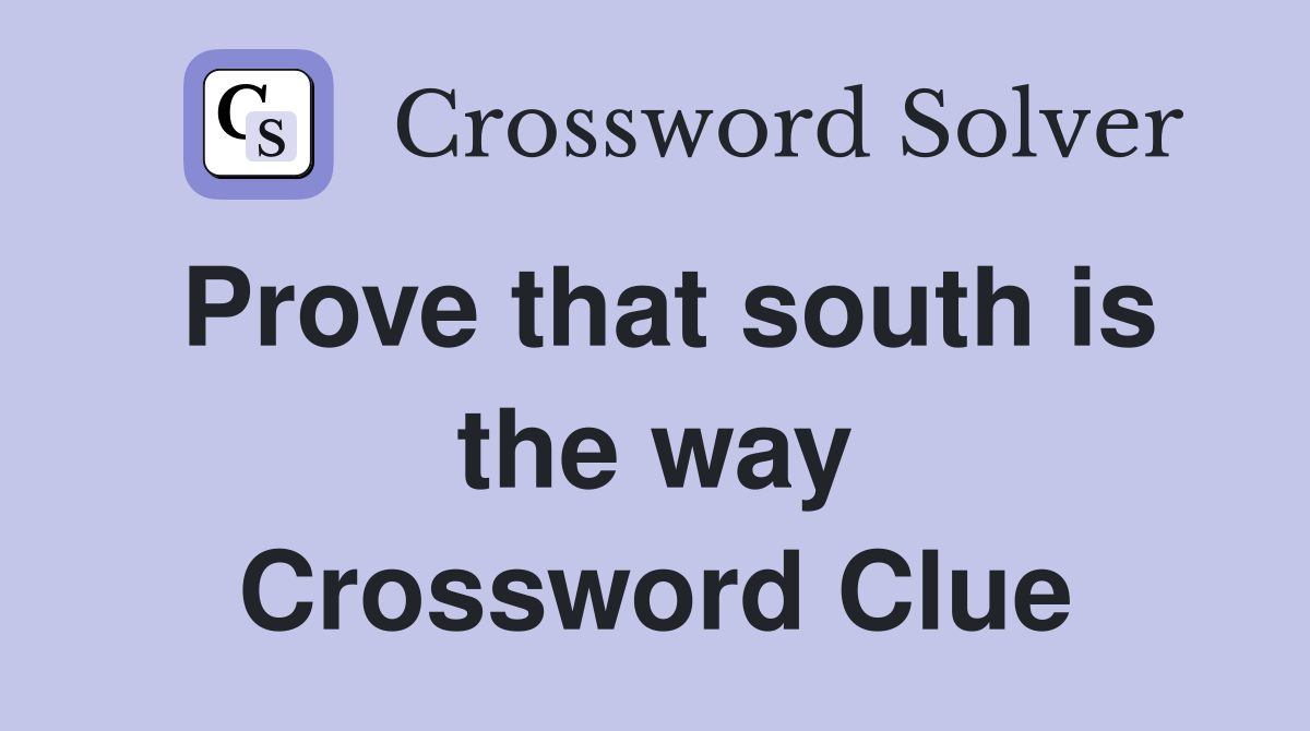 Prove that south is the way Crossword Clue