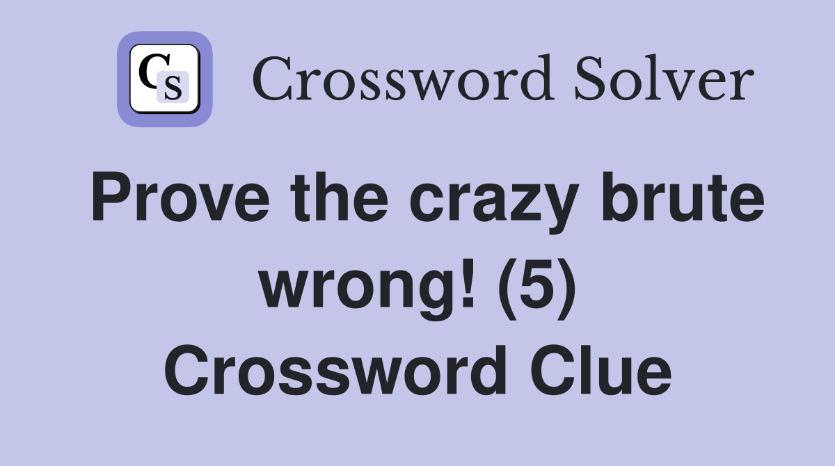 Prove the crazy brute wrong! (5) Crossword Clue