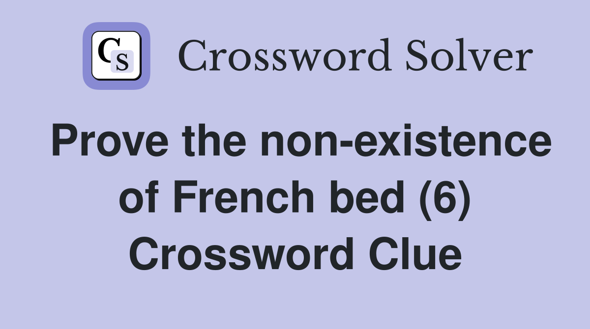 Prove the non-existence of French bed (6) Crossword Clue