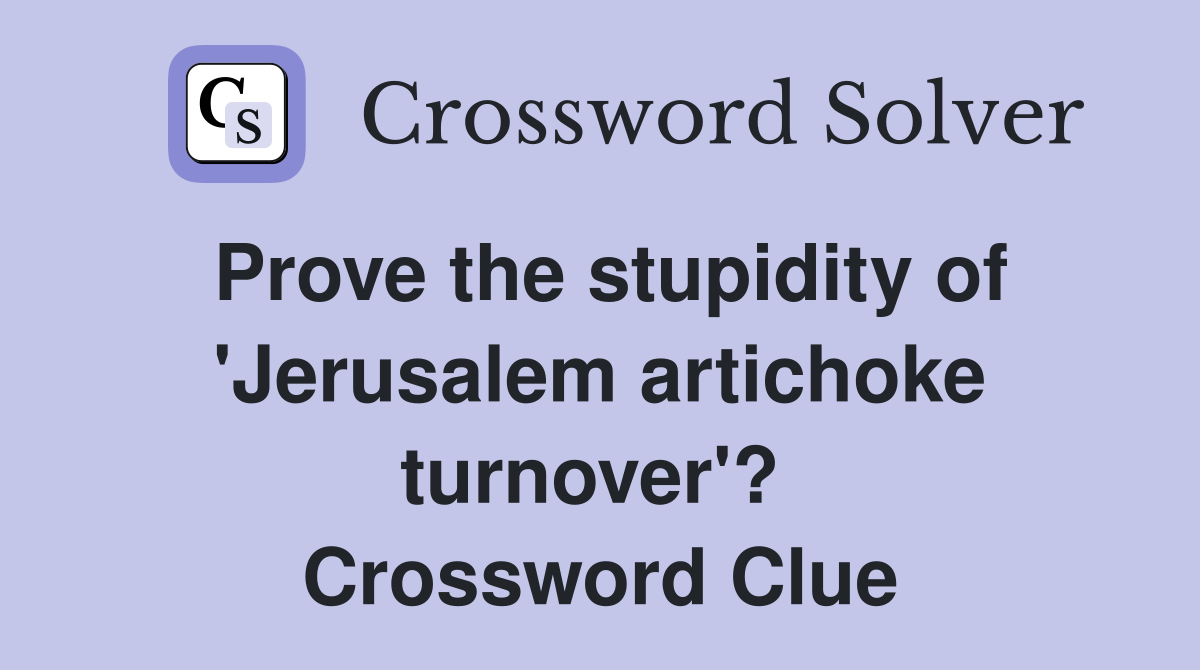 Prove the stupidity of 'Jerusalem artichoke turnover'?  Crossword Clue