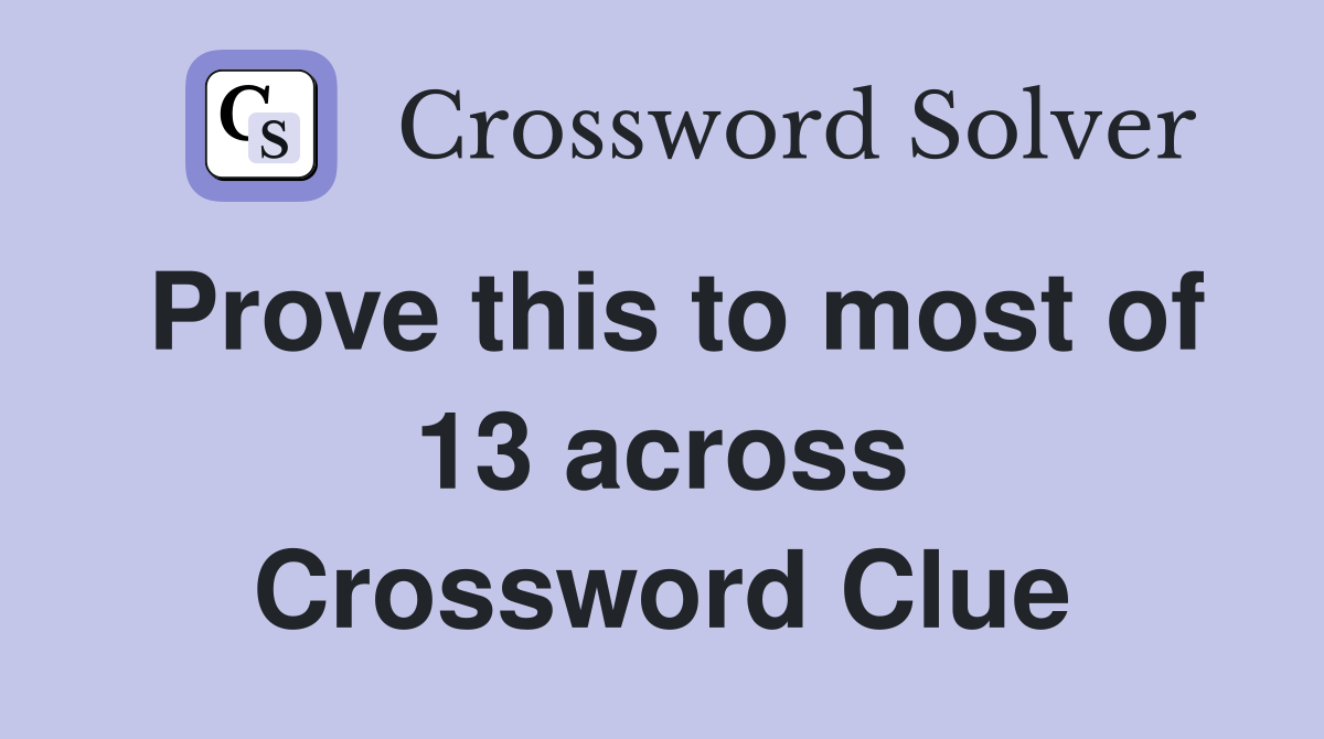 Prove this to most of 13 across Crossword Clue