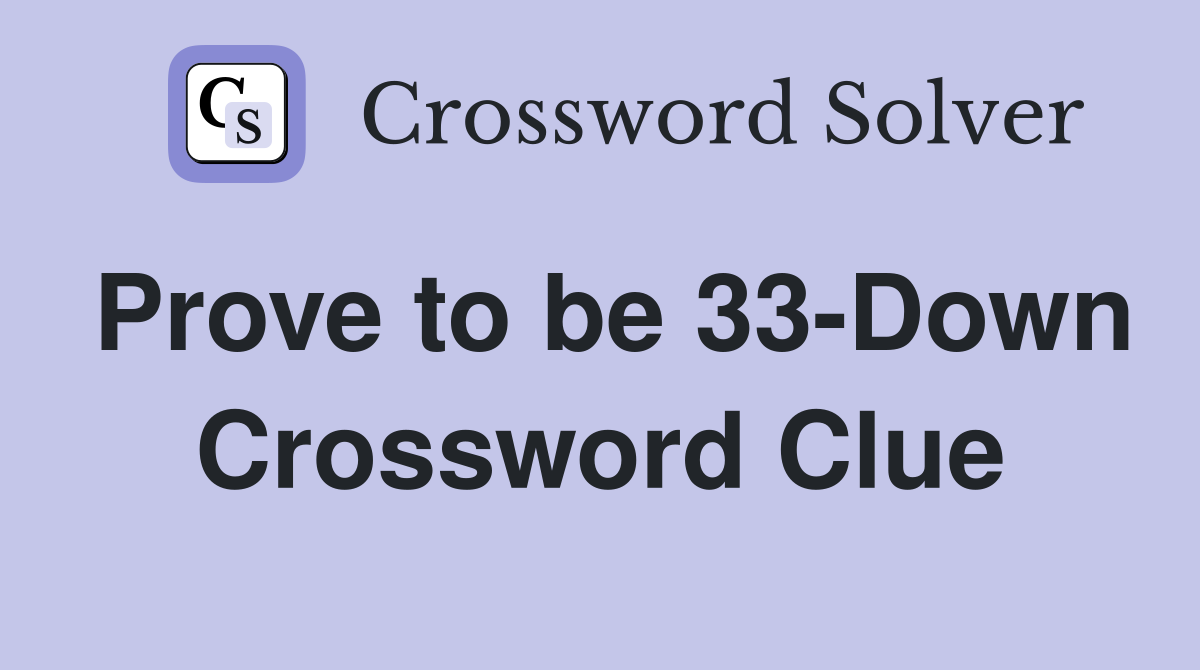 Prove to be 33-Down Crossword Clue
