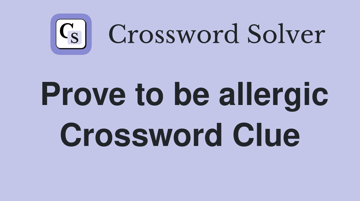 Prove to be allergic Crossword Clue