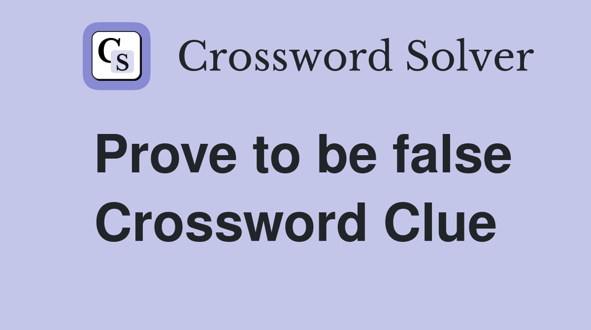 Prove to be false Crossword Clue