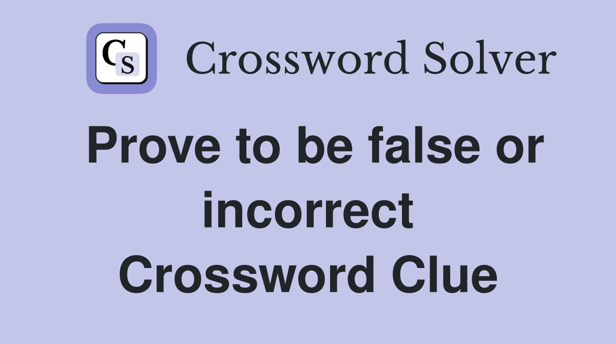 Prove to be false or incorrect Crossword Clue
