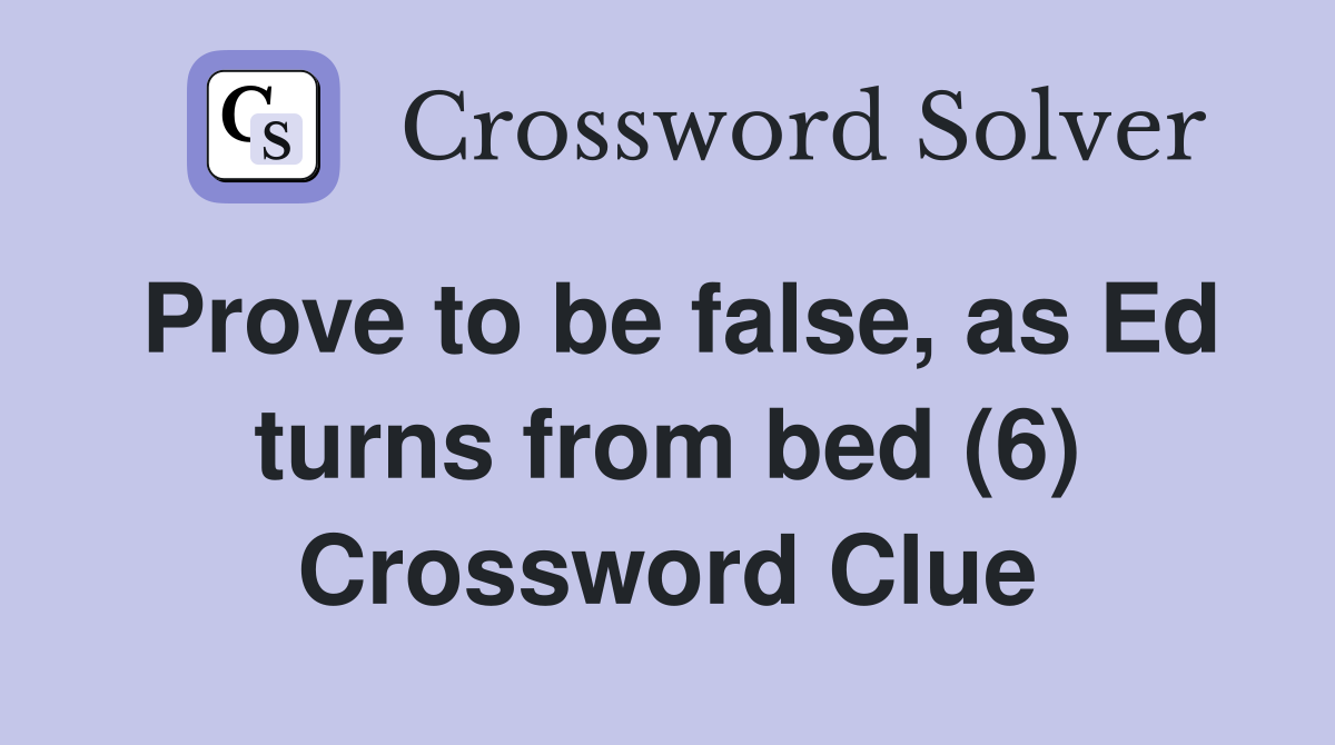 Prove to be false, as Ed turns from bed (6) Crossword Clue