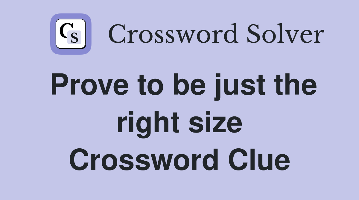 Prove to be just the right size Crossword Clue