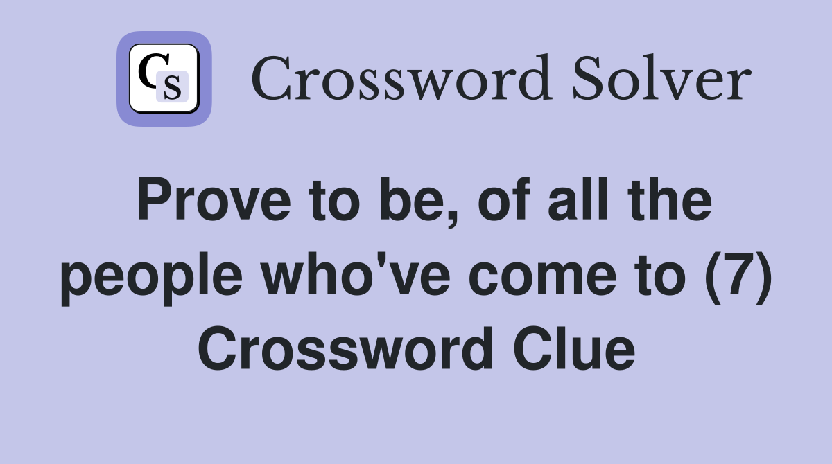 Prove to be, of all the people who've come to (7) Crossword Clue