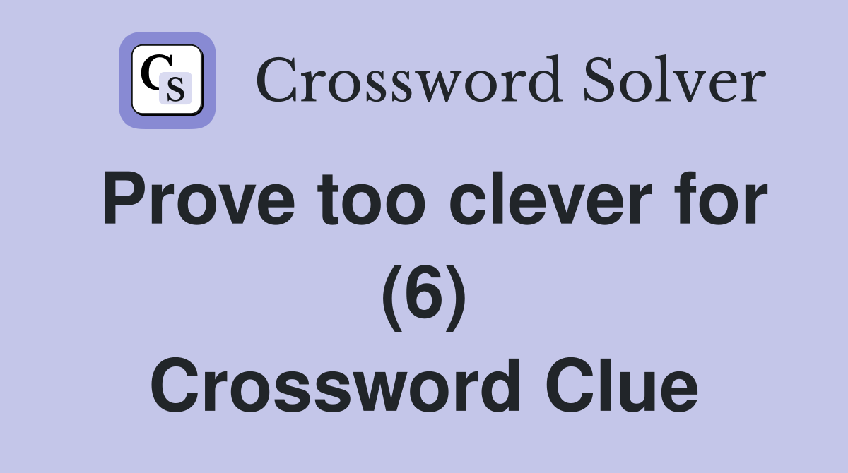 Prove too clever for (6) Crossword Clue