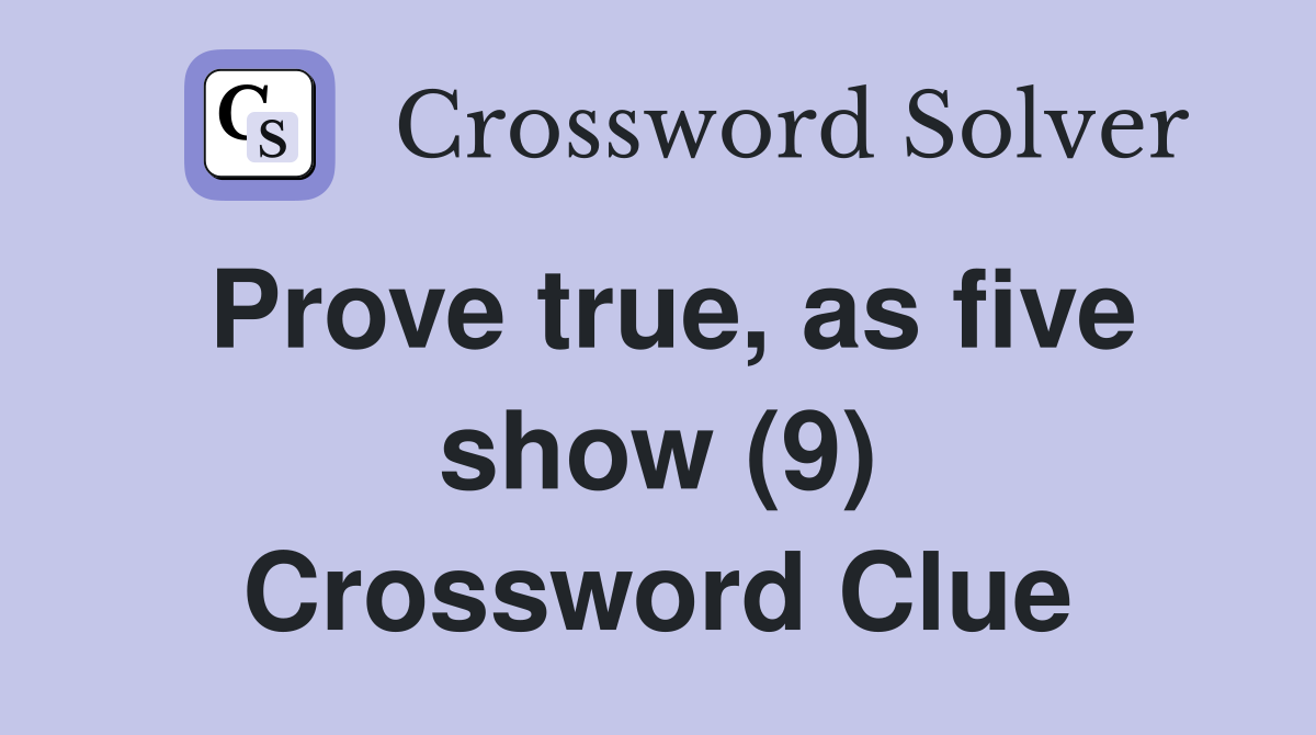 Prove true, as five show (9) Crossword Clue