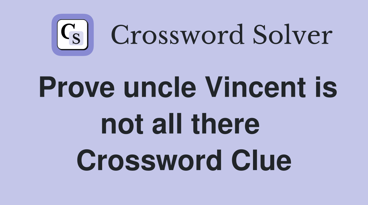 Prove uncle Vincent is not all there  Crossword Clue