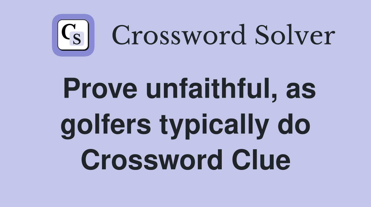 Prove unfaithful, as golfers typically do Crossword Clue