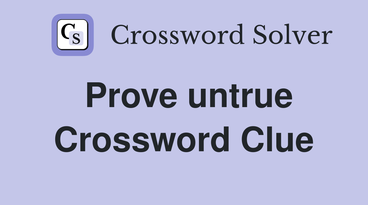Prove untrue Crossword Clue