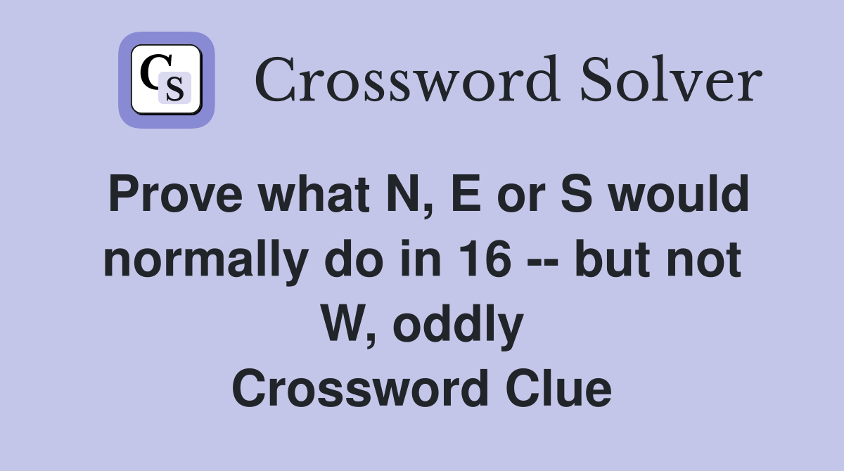 Prove what N, E or S would normally do in 16 -- but not W, oddly Crossword Clue