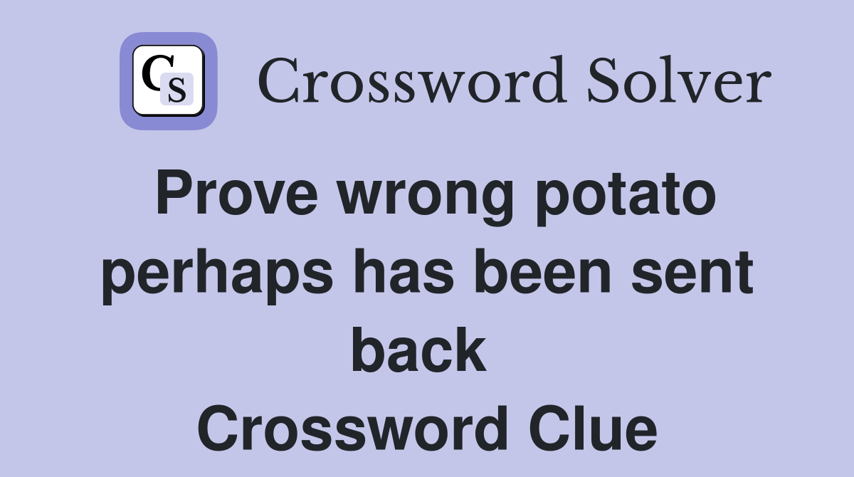 Prove wrong potato perhaps has been sent back  Crossword Clue