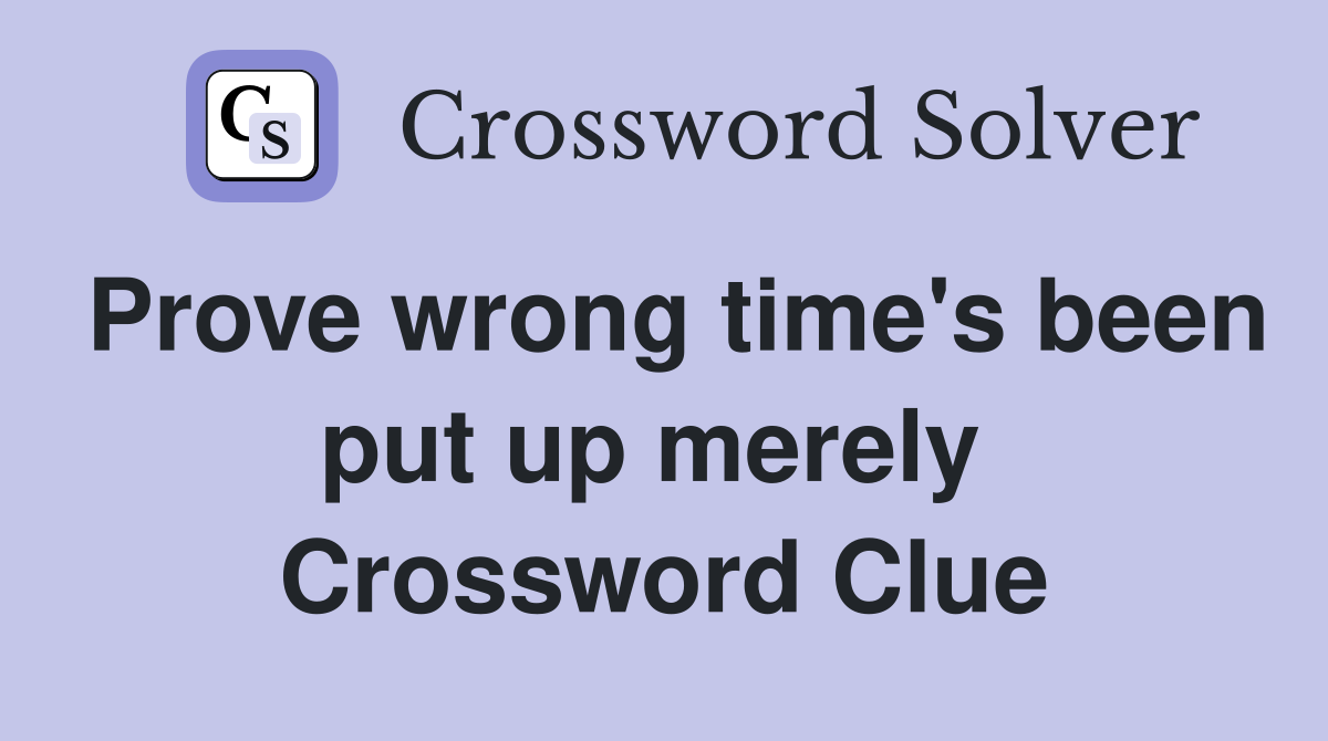 Prove wrong time's been put up merely  Crossword Clue