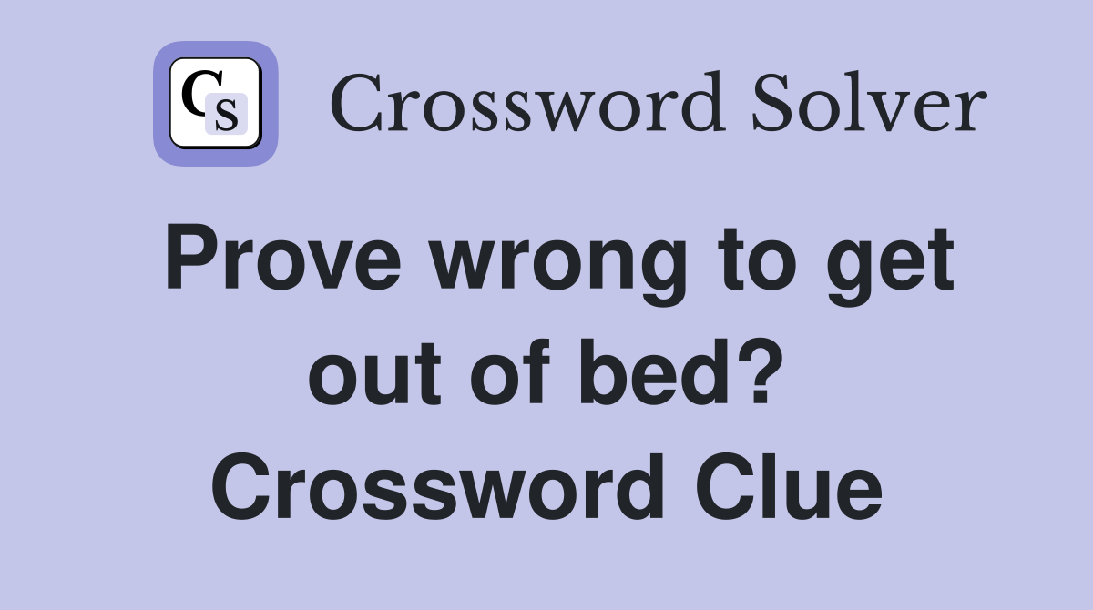 Prove wrong to get out of bed? Crossword Clue