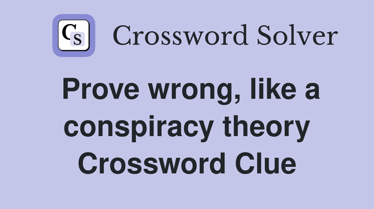 Prove wrong, like a conspiracy theory Crossword Clue