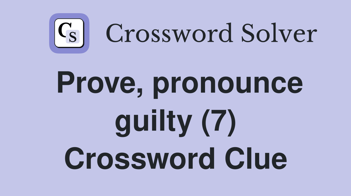 Prove, pronounce guilty (7) Crossword Clue