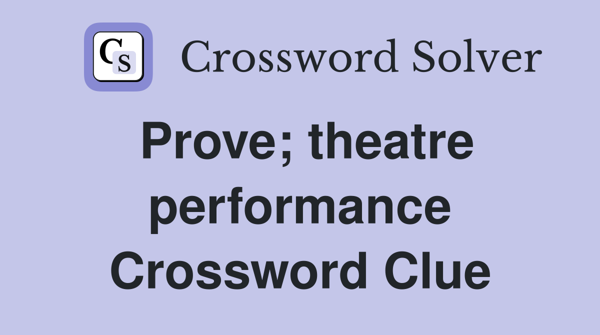 Prove; theatre performance Crossword Clue