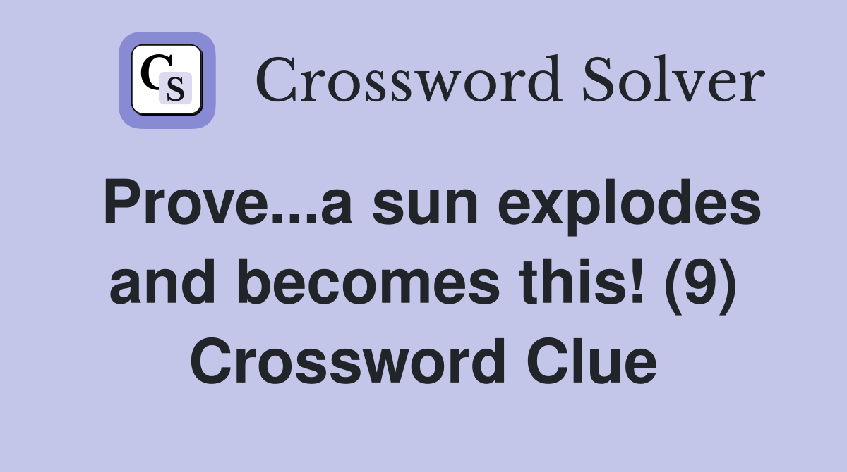 Prove...a sun explodes and becomes this! (9) Crossword Clue