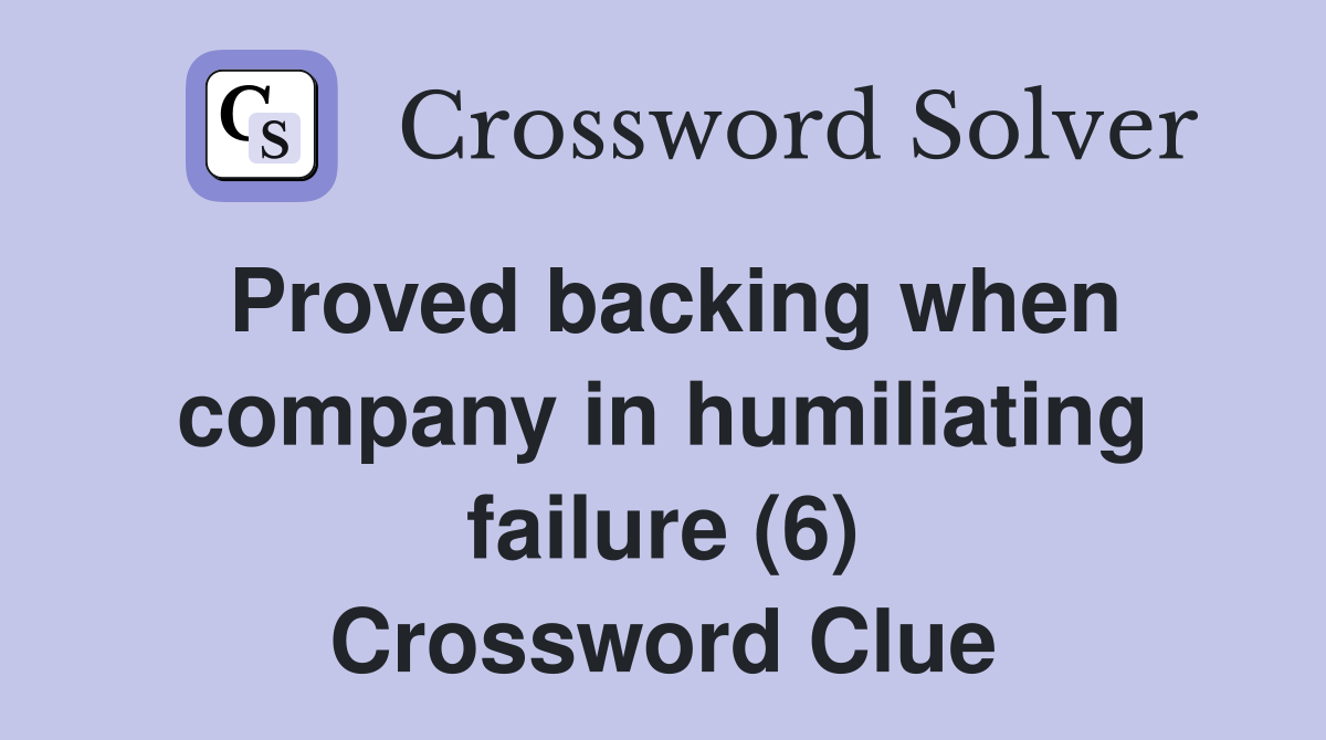 Proved backing when company in humiliating failure (6) Crossword Clue