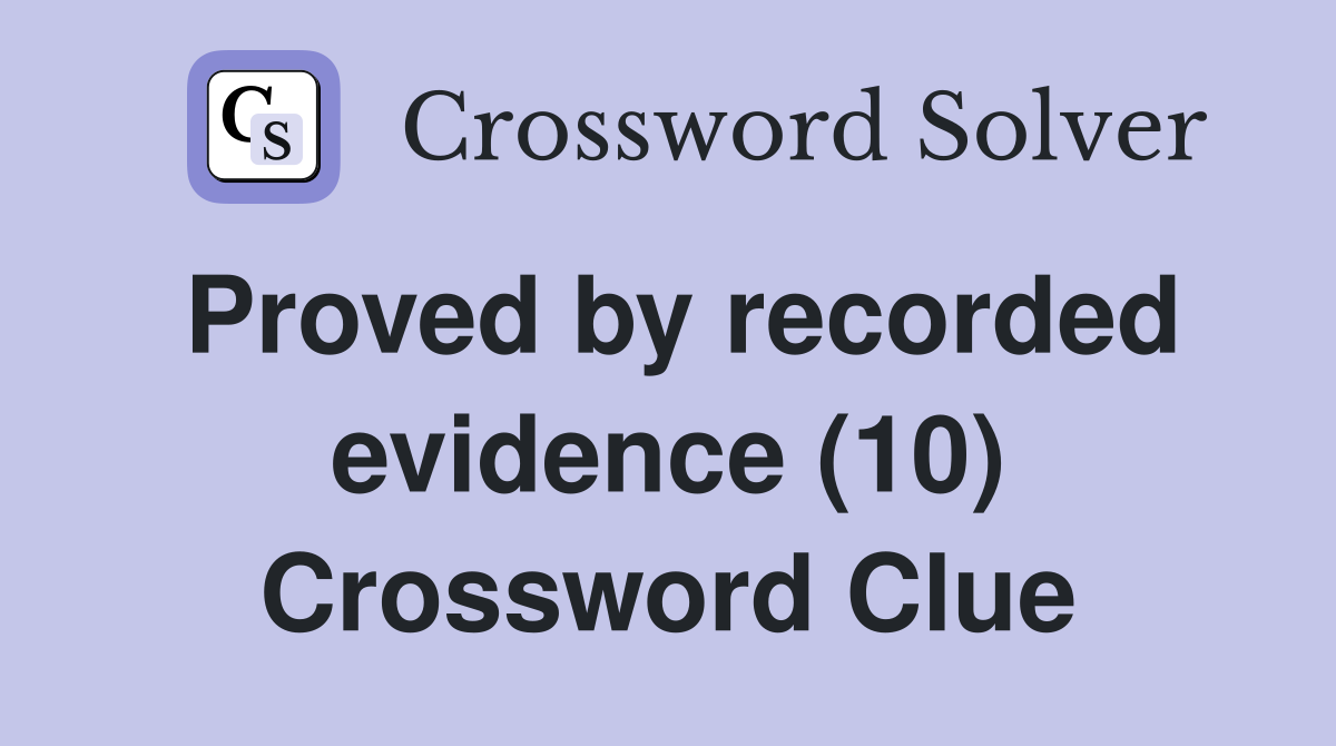 Proved by recorded evidence (10) Crossword Clue