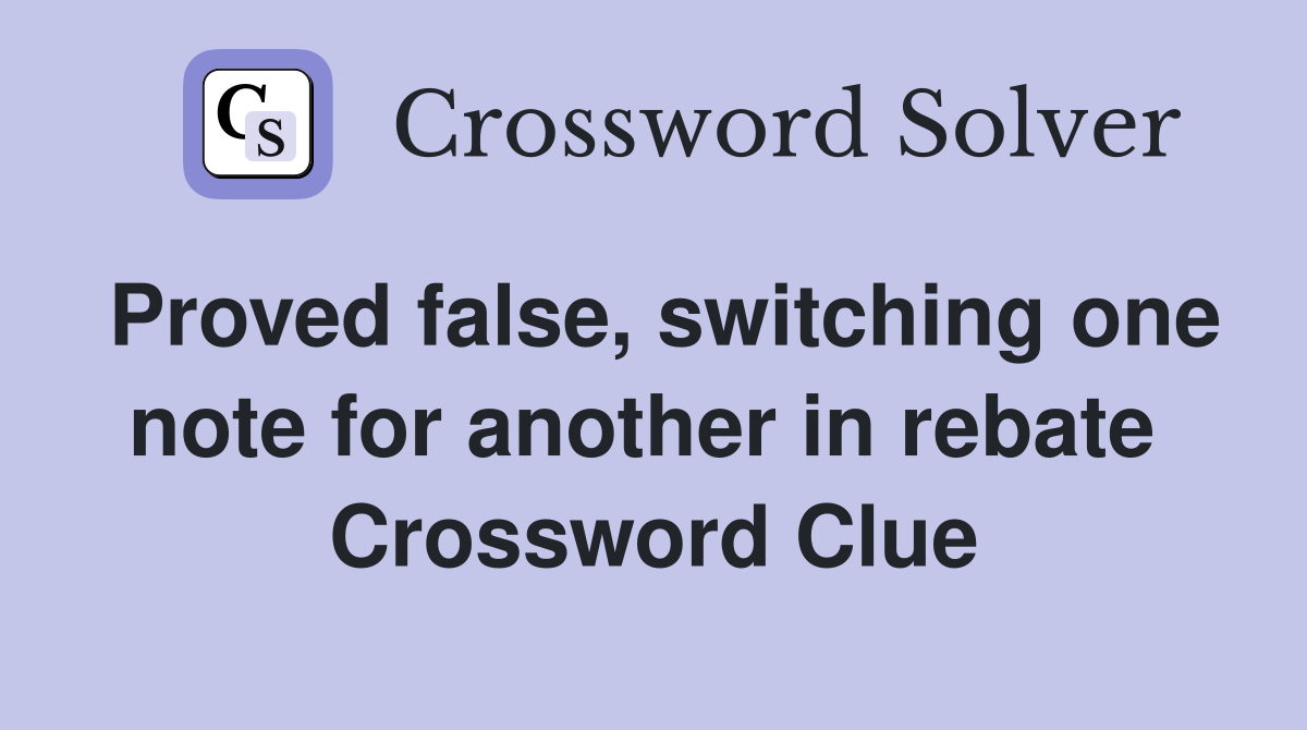 Proved false, switching one note for another in rebate  Crossword Clue