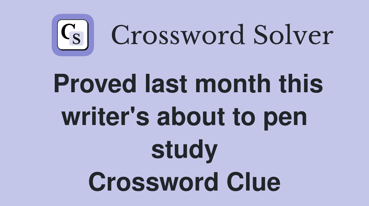Proved last month this writer's about to pen study Crossword Clue
