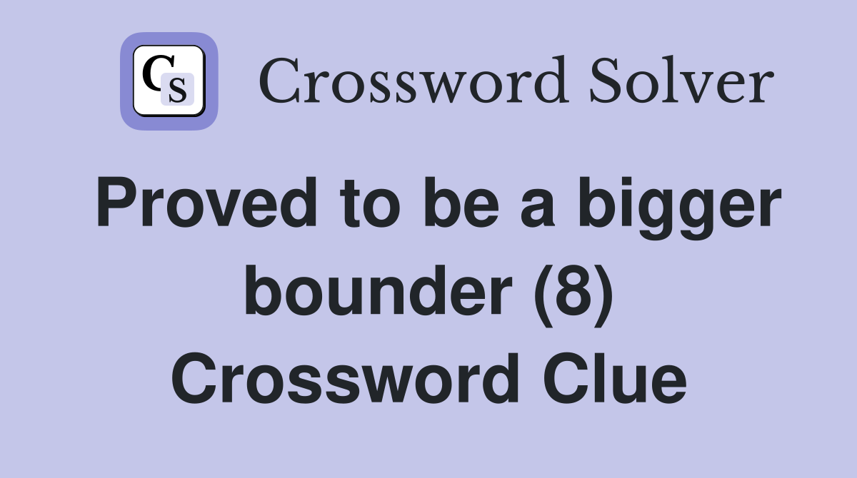 Proved to be a bigger bounder (8) Crossword Clue