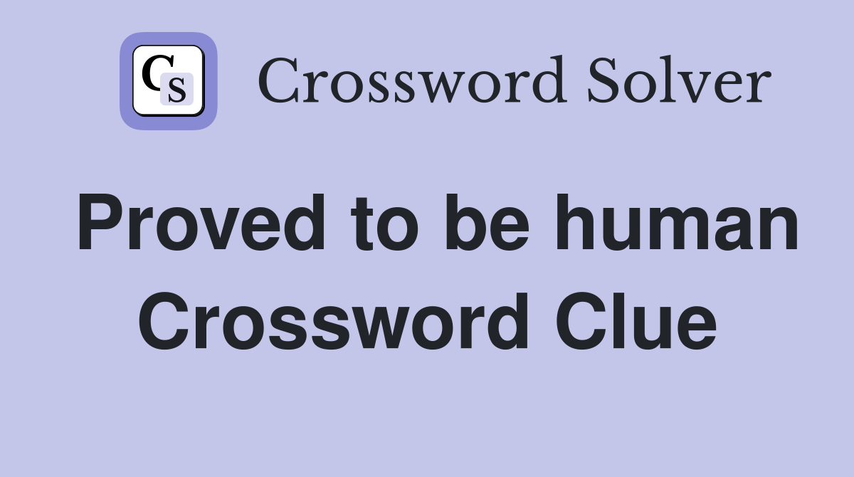 Proved to be human Crossword Clue