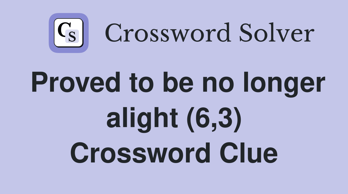 Proved to be no longer alight (6,3) Crossword Clue