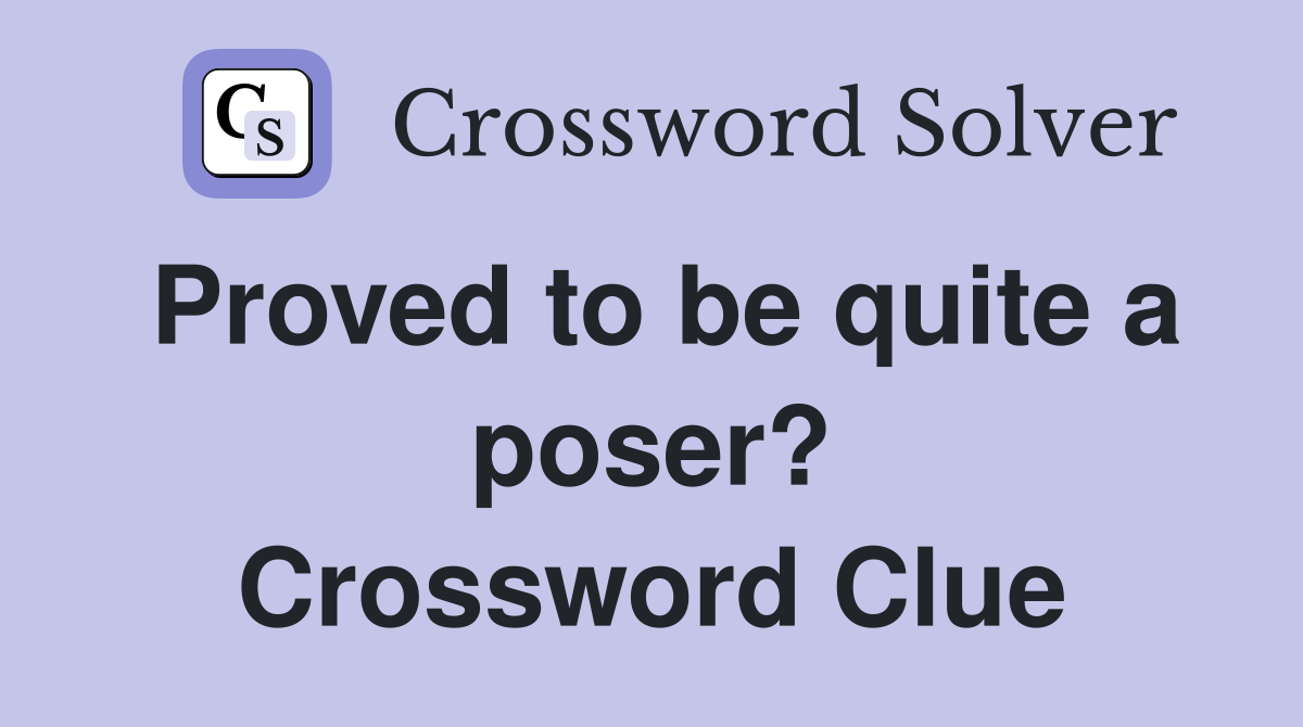 Proved to be quite a poser? Crossword Clue