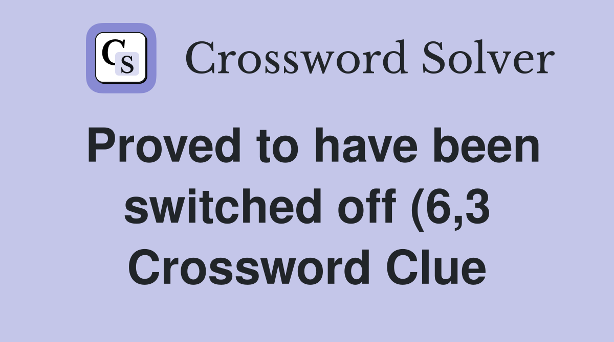 Proved to have been switched off (6 3) Crossword Clue Answers Proved to have been switched off (6 3) Crossword Clue Answers