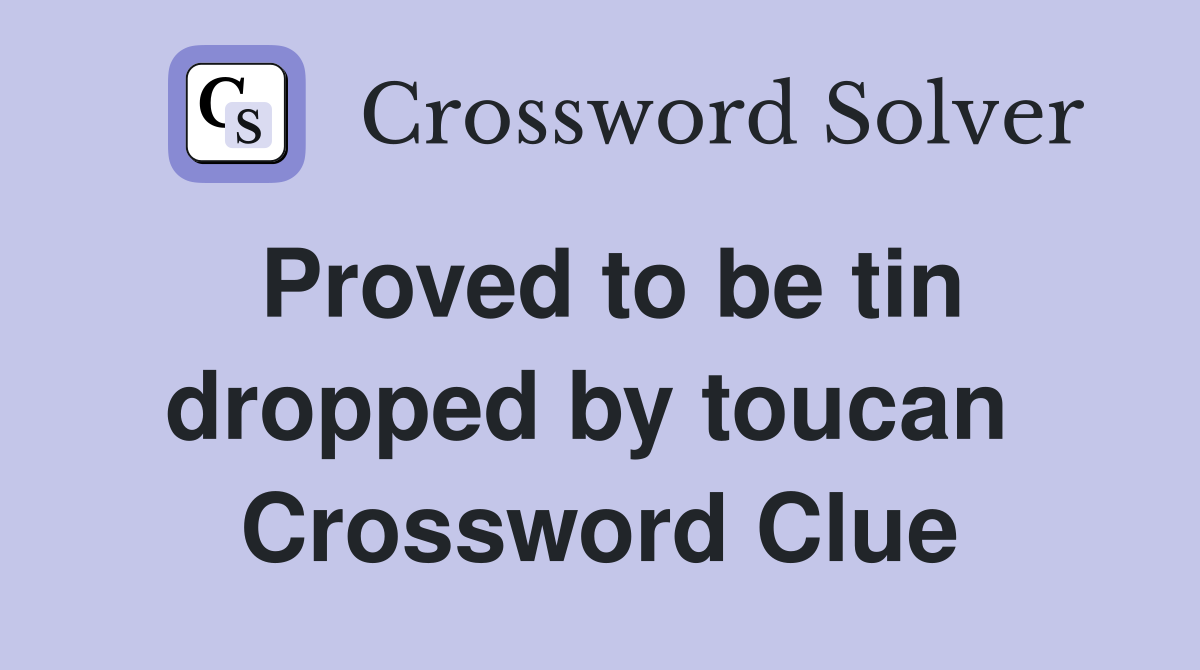 Proved to be tin dropped by toucan  Crossword Clue