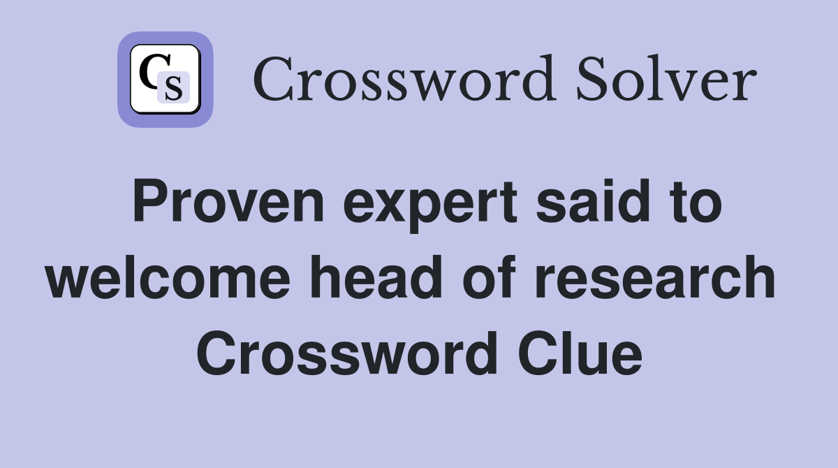 Proven expert said to welcome head of research  Crossword Clue