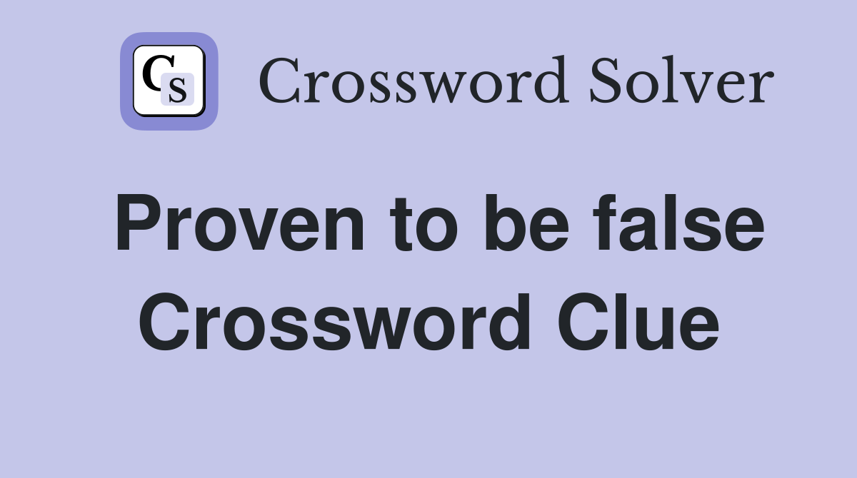 Proven to be false Crossword Clue