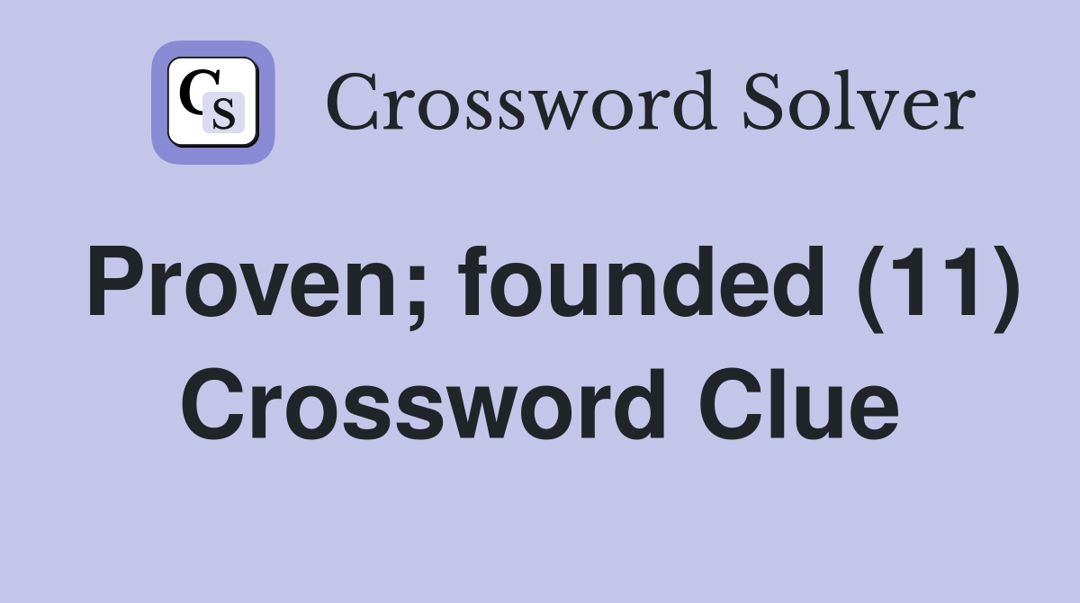 Proven; founded (11) Crossword Clue