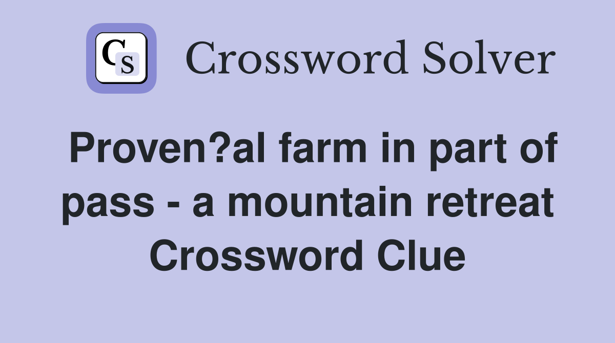 Proven?al farm in part of pass - a mountain retreat Crossword Clue