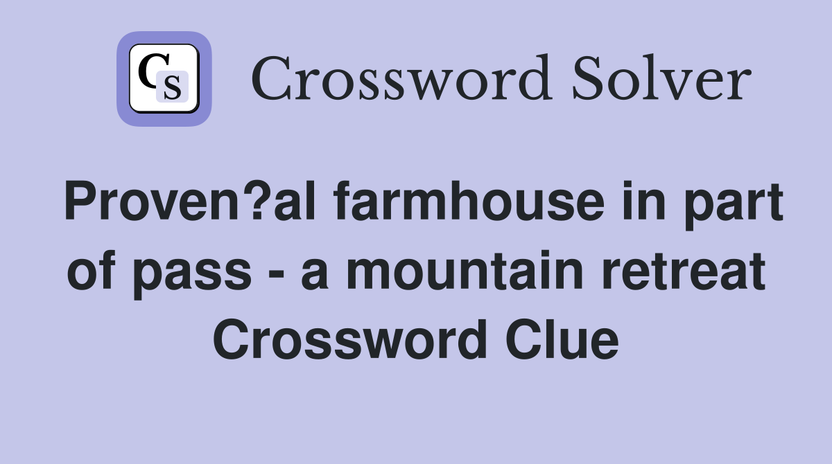 Proven?al farmhouse in part of pass - a mountain retreat Crossword Clue