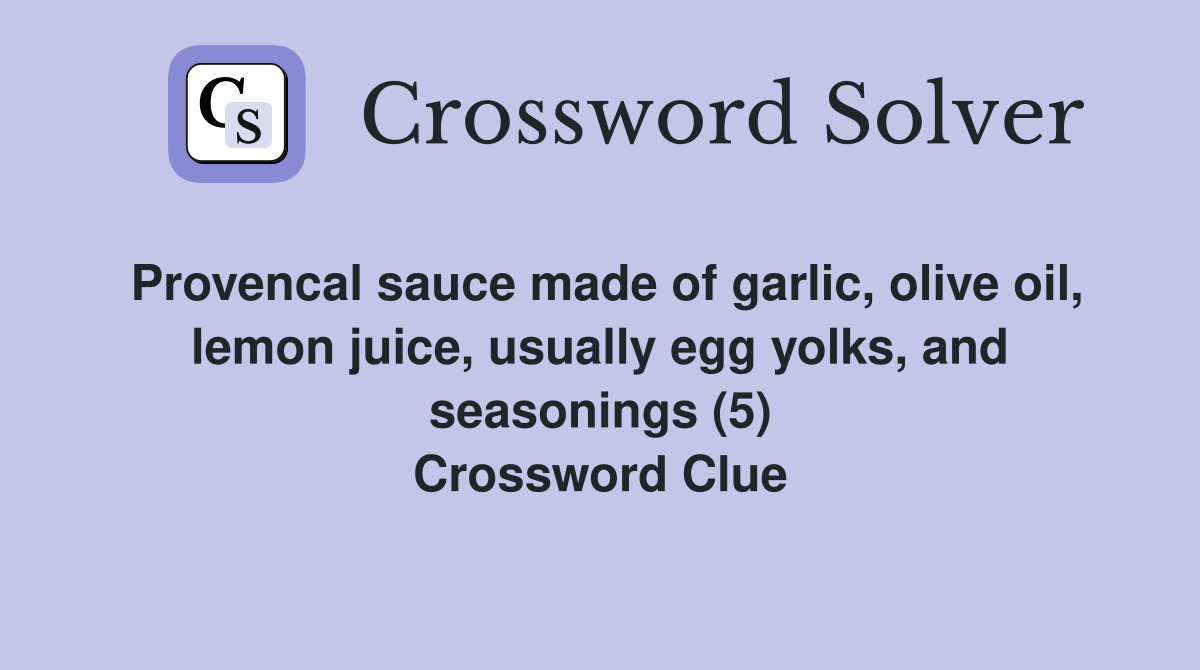 Provencal sauce made of garlic, olive oil, lemon juice, usually egg yolks, and seasonings (5) Crossword Clue