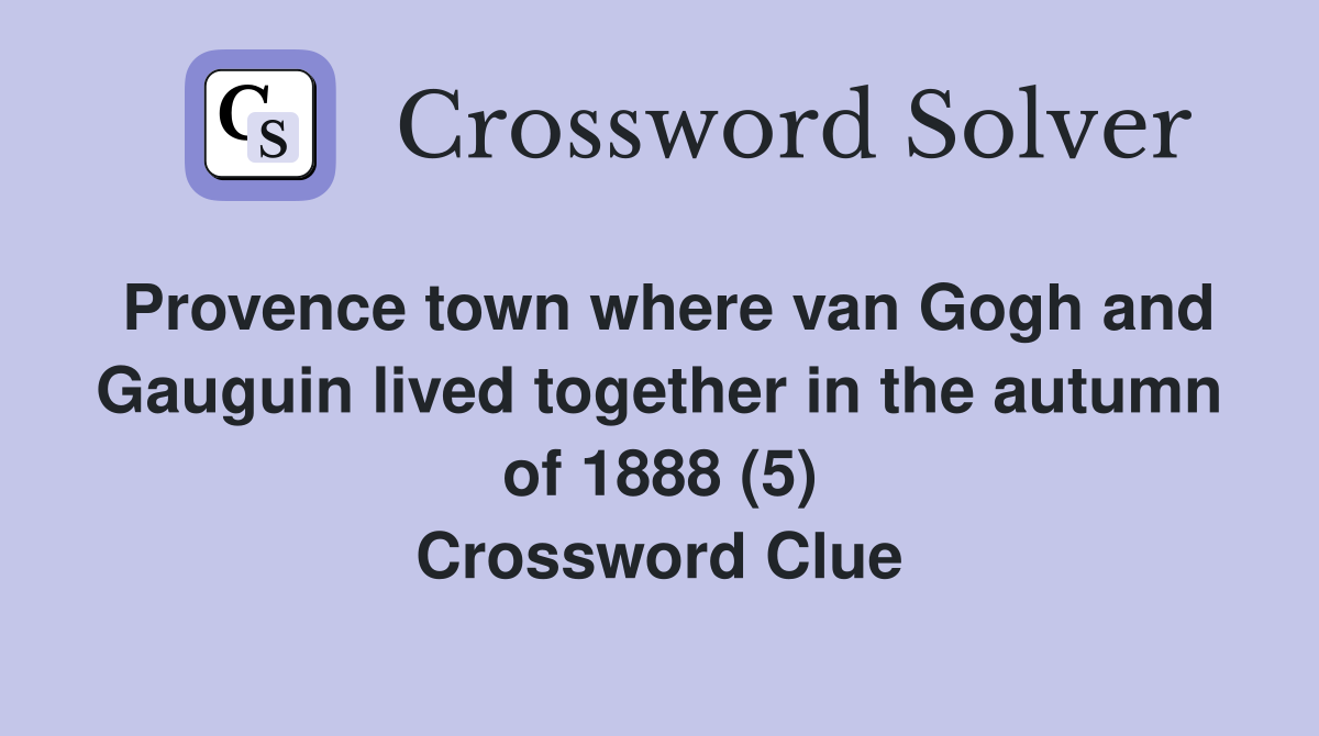 Provence town where van Gogh and Gauguin lived together in the autumn of 1888 (5) Crossword Clue