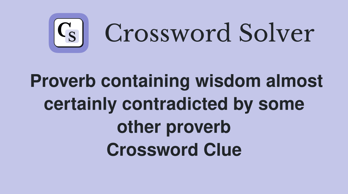 Proverb containing wisdom almost certainly contradicted by some other proverb Crossword Clue