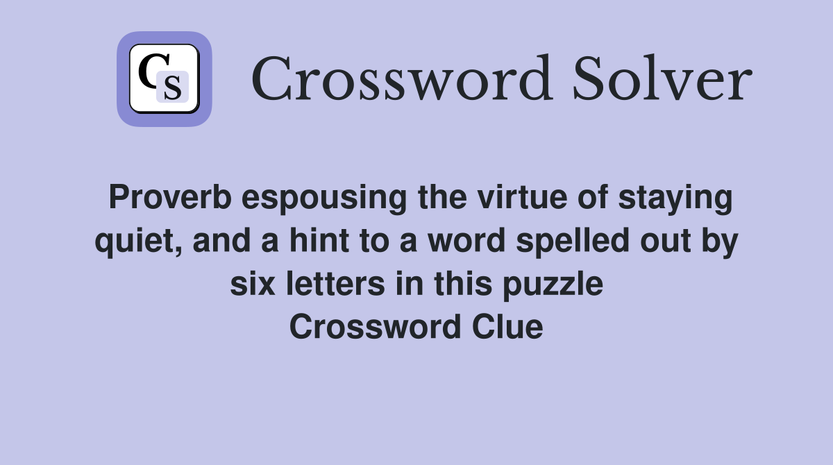 Proverb espousing the virtue of staying quiet, and a hint to a word spelled out by six letters in this puzzle Crossword Clue