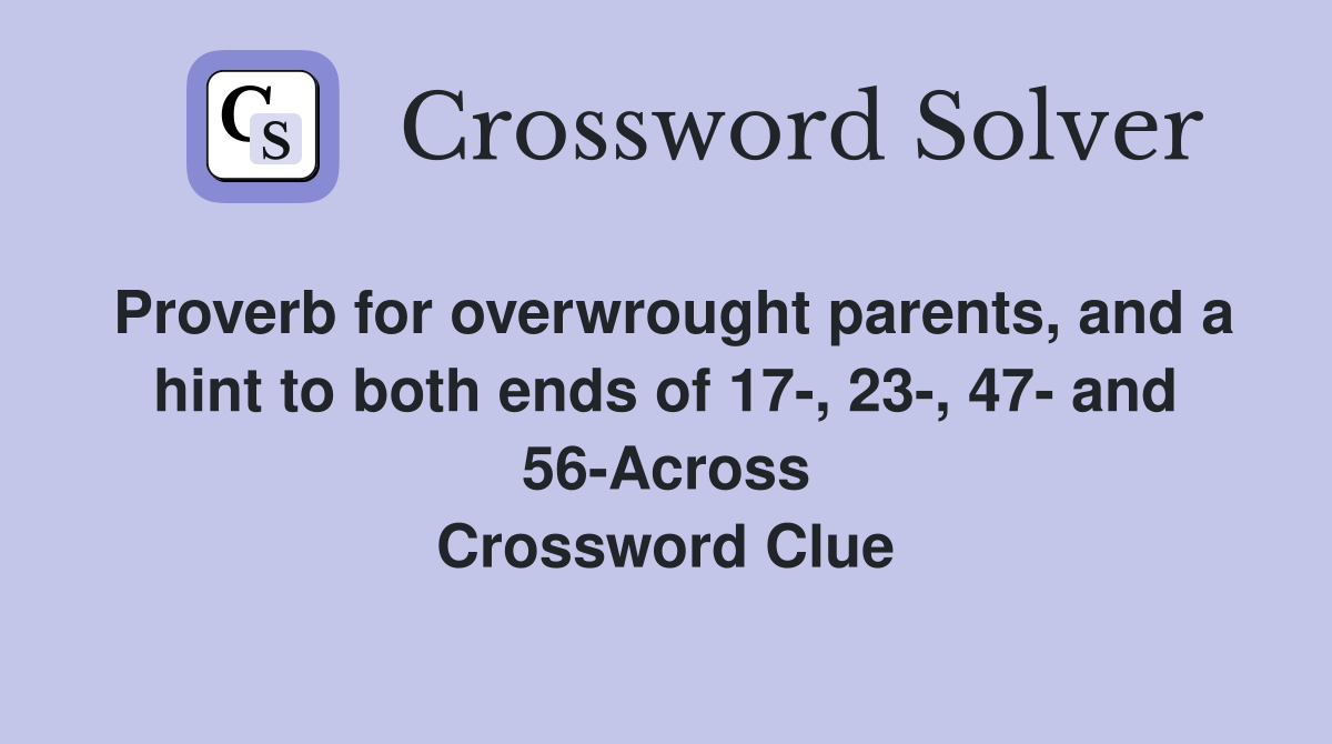 Proverb for overwrought parents, and a hint to both ends of 17-, 23-, 47- and 56-Across Crossword Clue