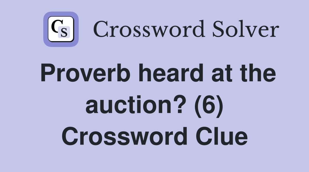 Proverb heard at the auction? (6) Crossword Clue