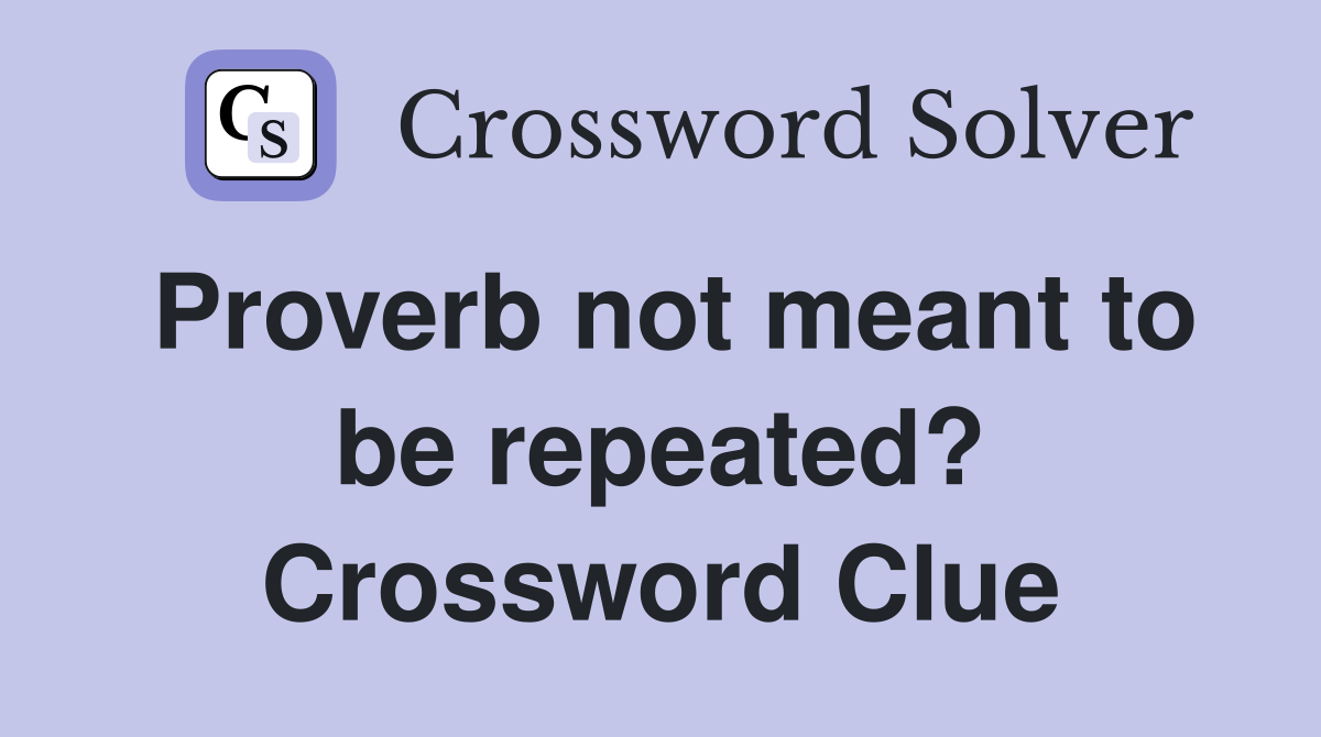 Proverb not meant to be repeated? Crossword Clue